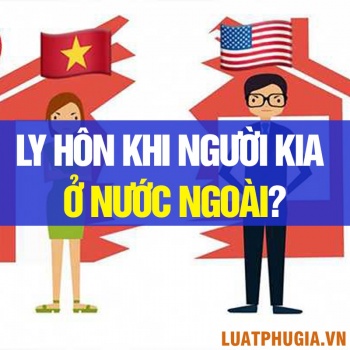 LY HÔN KHI VỢ HOẶC CHỒNG ĐANG Ở NƯỚC NGOÀI? LY HÔN CẦN CHUẨN BỊ NHỮNG GIẤY TỜ GÌ? HỒ SƠ LY HÔN?