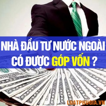 NHÀ ĐẦU TƯ NƯỚC NGOÀI CÓ ĐƯỢC GÓP VỐN VÀO DOANH NGHIỆP VIỆT NAM KHÔNG?