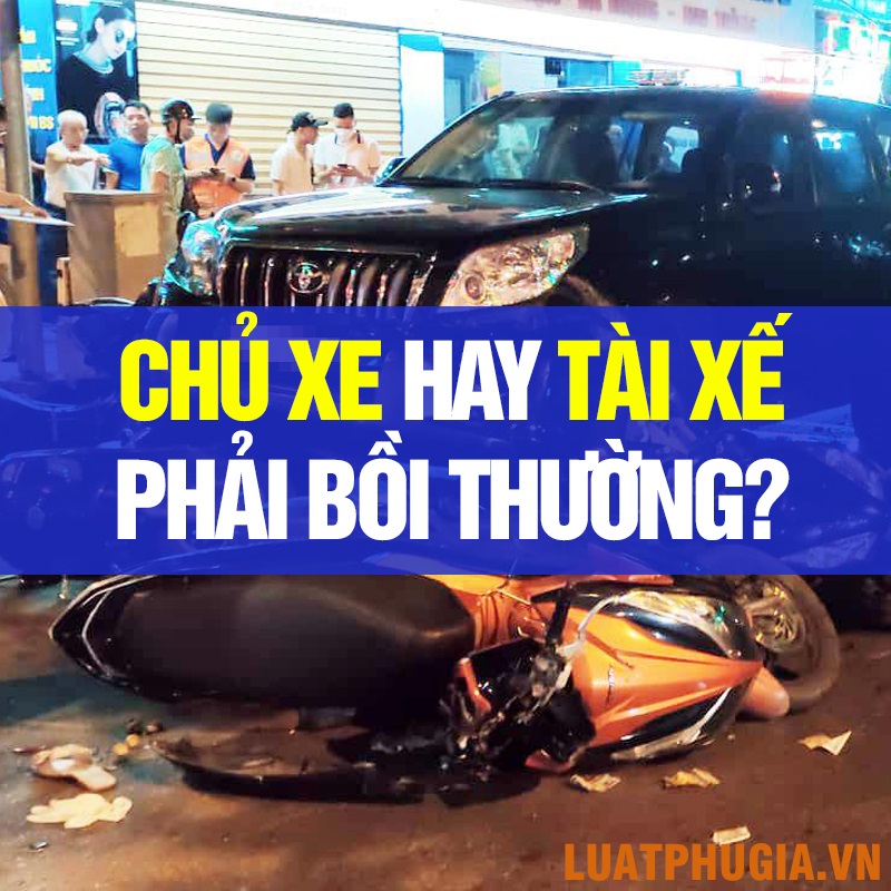 CHỦ XE HAY TÀI XẾ PHẢI BỒI THƯỜNG KHI GÂY TAI NẠN?