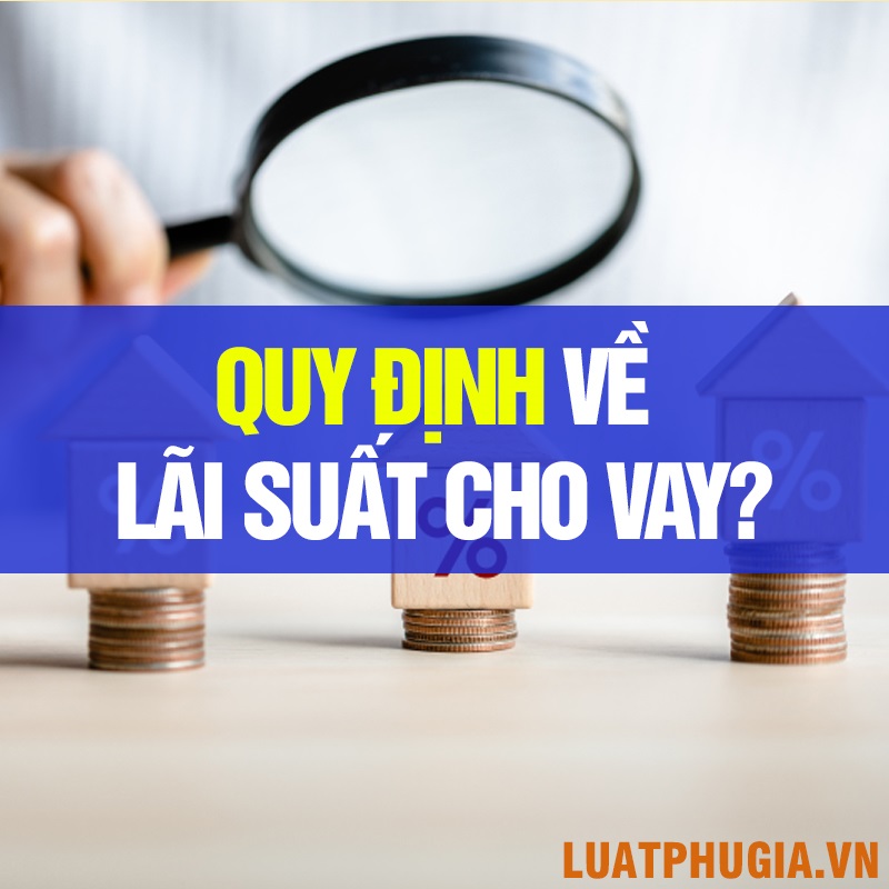 QUY ĐỊNH VỀ LÃI SUẤT CHO VAY?