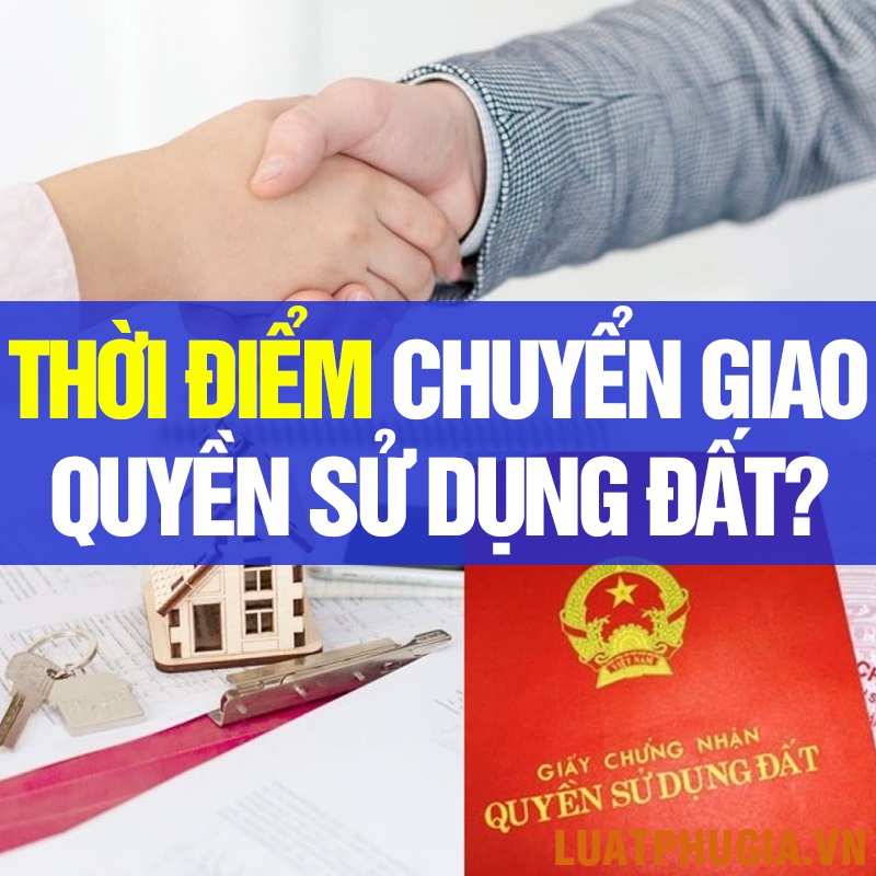 XÁC ĐỊNH THỜI ĐIỂM CHUYỂN GIAO QUYỀN SỬ DỤNG ĐẤT, TÀI SẢN GẮN LIỀN VỚI ĐẤT