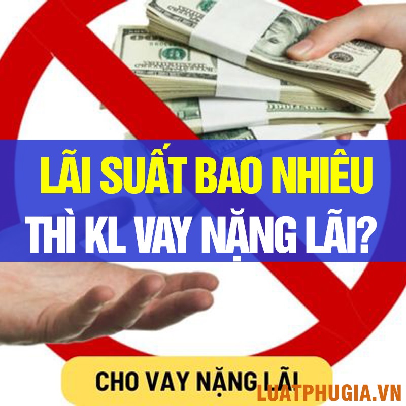 CHO VAY LÃI SUẤT BAO NHIÊU THÌ PHẠM TỘI CHO VAY NẶNG LÃI?