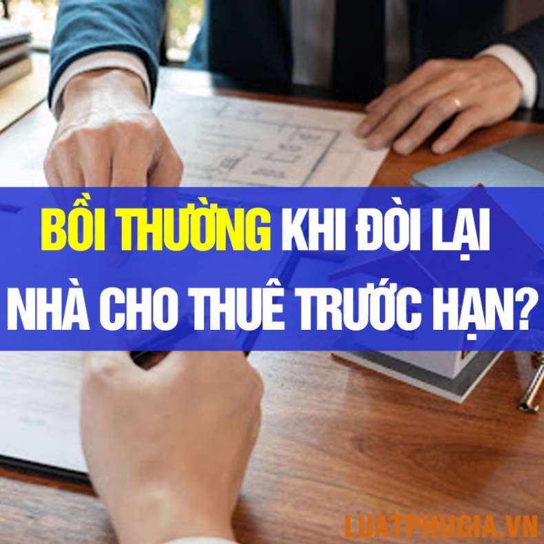 CÓ PHẢI BỒI THƯỜNG KHI ĐÒI LẠI NHÀ CHO THUÊ TRƯỚC HẠN KHÔNG?