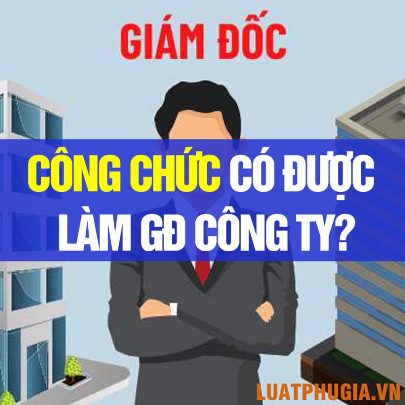 CÔNG CHỨC CÓ ĐƯỢC LÀM GIÁM ĐỐC CÔNG TY KHÔNG?