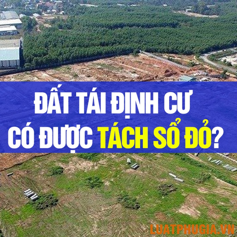 ĐẤT TÁI ĐỊNH CƯ CÓ ĐƯỢC TÁCH SỔ ĐỎ KHÔNG?