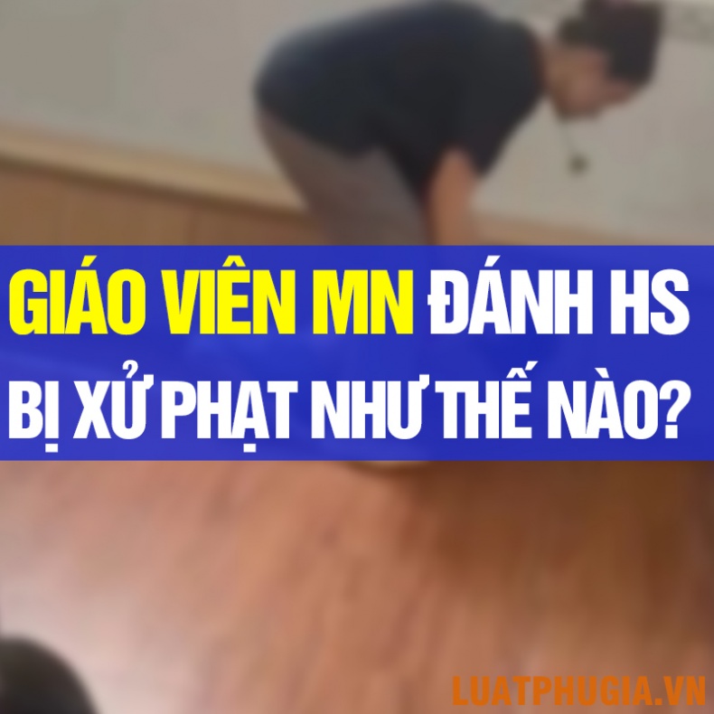 GIÁO VIÊN MẦM NON ĐÁNH HỌC SINH BỊ XỬ LÝ NHƯ THẾ NÀO?