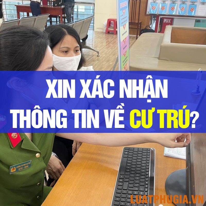 XIN XÁC NHẬN THÔNG TIN CƯ TRÚ Ở ĐÂU? LÀM THẾ NÀO ĐỂ XIN XÁC NHẬN THÔNG TIN VỀ CƯ TRÚ?