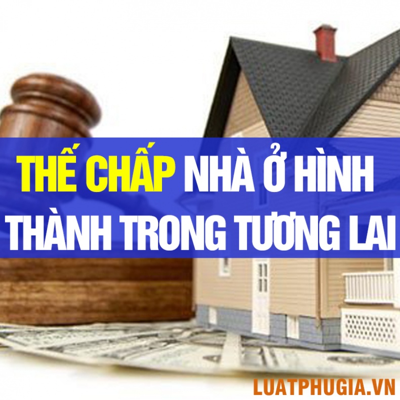 THẾ CHẤP NHÀ Ở HÌNH THÀNH TRONG TƯƠNG LAI