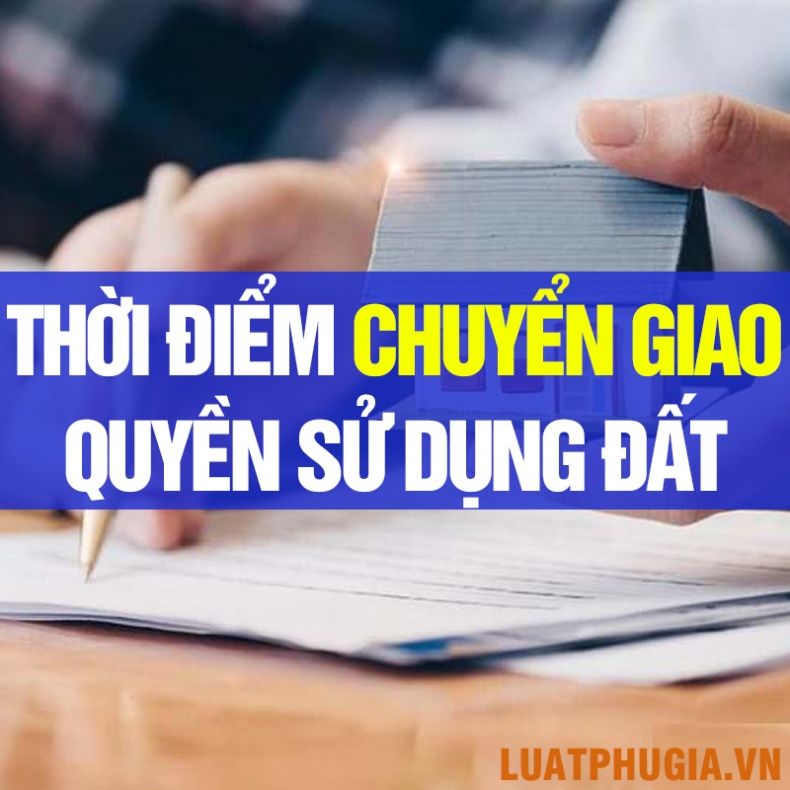 XÁC ĐỊNH THỜI ĐIỂM CHUYỂN GIAO QUYỀN SỬ DỤNG ĐẤT, TÀI SẢN GẮN LIỀN VỚI ĐẤT