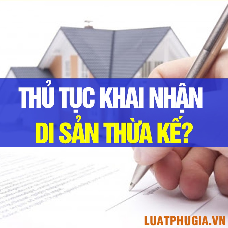 THỦ TỤC KHAI NHẬN DI SẢN THỪA KẾ? KHAI NHẬN DI SẢN THỪA KẾ LÀ GÌ? QUY ĐỊNH PHÁP LUẬT