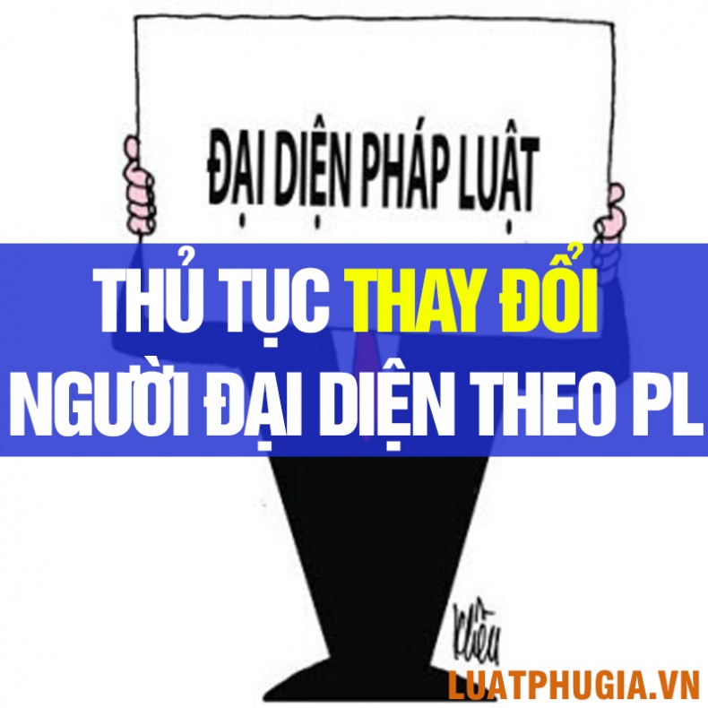 THỦ TỤC THAY ĐỔI NGƯỜI ĐẠI DIỆN THEO PHÁP LUẬT