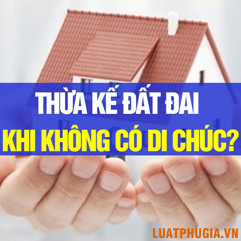 THỪA KẾ ĐẤT ĐAI KHI KHÔNG CÓ DI CHÚC?