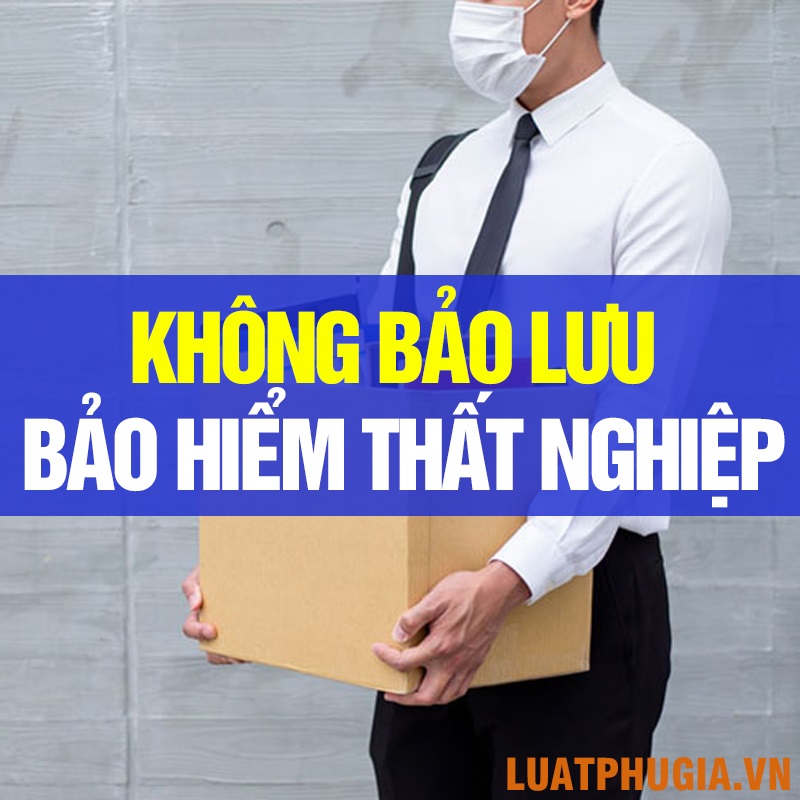 TRƯỜNG HỢP NÀO KHÔNG ĐƯỢC BẢO LƯU BẢO HIỂM THẤT NGHIỆP?