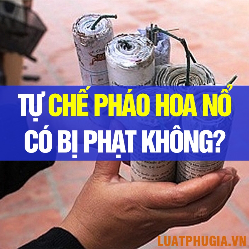 TỰ CHẾ PHÁO HOA NỔ DỊP TẾT, CÓ BỊ PHẠT KHÔNG?
